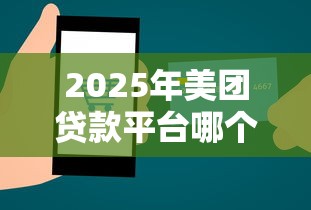 2025年美团贷款平台哪个好下款:看看这五个微信能贷款的平台 2025年美团贷款平台哪个好下款:看看这五个微信能贷款的平台