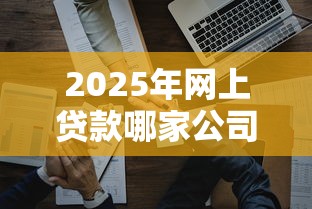 2025年网上贷款哪家公司好下款?推荐5个99贷款平台 2025年网上贷款哪家公司好下款?推荐5个99贷款平台