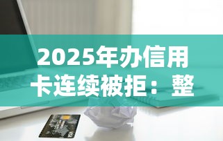 2025年办信用卡连续被拒:整理5个无需个人征信的借款平台 2025年办信用卡连续被拒:整理5个无需个人征信的借款平台
