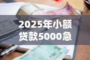2025年小额贷款5000急用不看征信20岁:整理5个现在还能贷款的平台 2025年小额贷款5000急用不看征信20岁:整理5个现在还能贷款的平台