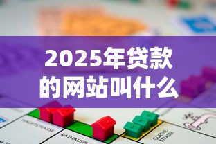 2025年贷款的网站叫什么,公布五个无条件放款的平台网站 2025年贷款的网站叫什么,公布五个无条件放款的平台网站