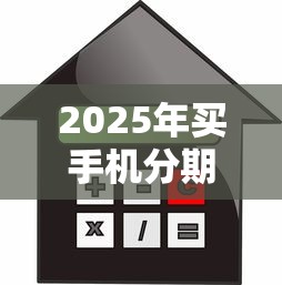 2025年买手机分期看不看征信?看看这5个贷款平台借钱容易 2025年买手机分期看不看征信?看看这5个贷款平台借钱容易