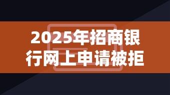 2025年招商银行网上申请被拒:整合5个网贷举报平台 2025年招商银行网上申请被拒:整合5个网贷举报平台