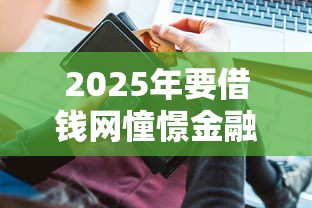 2025年要借钱网憧憬金融APP?整合5个平台借钱安全 2025年要借钱网憧憬金融APP?整合5个平台借钱安全