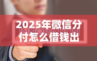 2025年微信分付怎么借钱出来到?试试这五个互联网金融网贷平台 2025年微信分付怎么借钱出来到?试试这五个互联网金融网贷平台