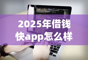 2025年借钱快app怎么样:看看这五个新手机号容易下款的软件 2025年借钱快app怎么样:看看这五个新手机号容易下款的软件
