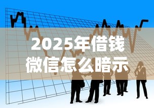 2025年借钱微信怎么暗示还钱了,看看这五个黑户借款马上到账的口子 2025年借钱微信怎么暗示还钱了,看看这五个黑户借款马上到账的口子