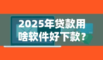 2025年贷款用啥软件好下款？公布五个上海网贷平台