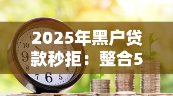 2025年黑户贷款秒拒：整合5个信用不好哪几个平台可以借钱