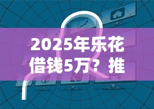 2025年乐花借钱5万？推荐5个网贷天眼平台