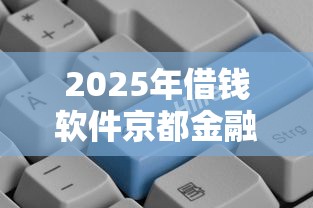2025年借钱软件京都金融：整理5个12月独家贷款的软件
