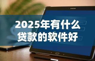 2025年有什么贷款的软件好下款？试试这5个马云贷款平台