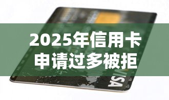 2025年信用卡申请过多被拒了？整理五个714无视逾期秒下的软件