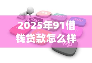 2025年91借钱贷款怎么样:整合5个花户3000秒下款app 2025年91借钱贷款怎么样:整合5个花户3000秒下款app