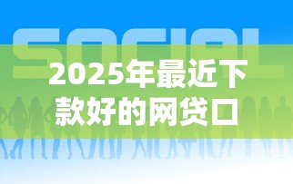 2025年最近下款好的网贷口子:公布五个网贷中介平台 2025年最近下款好的网贷口子:公布五个网贷中介平台
