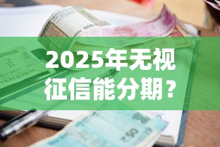 2025年无视征信能分期？整理5个逾期了在平台可以借到钱