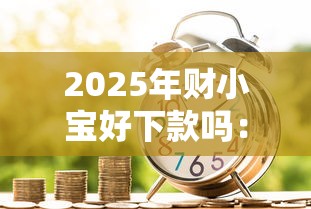 2025年财小宝好下款吗：看看这五个好的贷款平台