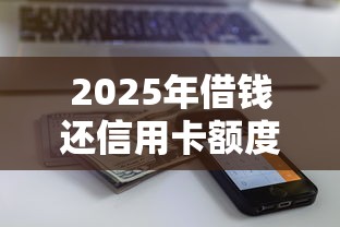 2025年借钱还信用卡额度没了,公布五个黑户急需三万秒到的的软件 2025年借钱还信用卡额度没了,公布五个黑户急需三万秒到的的软件