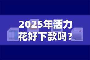 2025年活力花好下款吗？推荐五个网贷平台容易下款