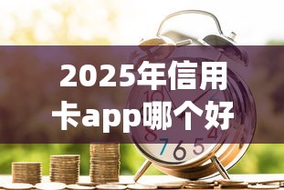 2025年信用卡app哪个好下款？梳理5个黑户成功获取大额贷款的app