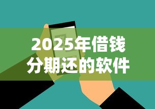 2025年借钱分期还的软件：罗列五个征信不好负债高的软件