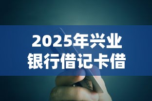2025年兴业银行借记卡借钱：分享5个贷款公司平台