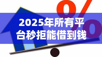 2025年所有平台秒拒能借到钱吗？试试这5个通过率高的贷款平台