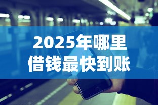 2025年哪里借钱最快到账，试试这五个借钱平台容易通过