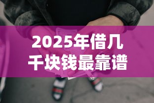 2025年借几千块钱最靠谱的借款平台：整合五个平台最容易借到钱的