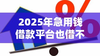 2025年急用钱借款平台也借不到怎么办呢？公布五个贷款平台最容易贷