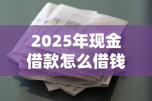 2025年现金借款怎么借钱到微信：整理5个急用钱5000快审快贷无需征信平台