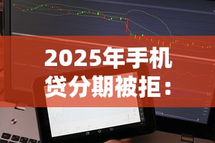 2025年手机贷分期被拒：试试这5个黑征信也能贷款的网贷平台