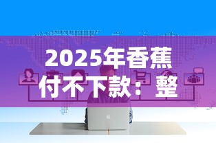 2025年香蕉付不下款：整合5个2025放款口子论坛