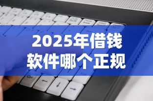 2025年借钱软件哪个正规平台好下款：整理五个征信花居然都下款了的软件