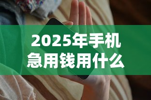 2025年手机急用钱用什么好下款：推荐五个网贷平台利息最低