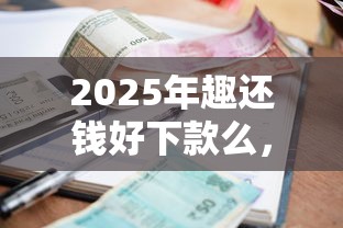 2025年趣还钱好下款么，试试这5个无退休金65岁老人贷款平台