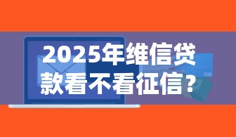 2025年维信贷款看不看征信？整合五个最好下款不开会员的黑户借钱平台