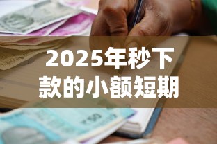 2025年秒下款的小额短期借款口子，梳理5个贷款平台小额贷款