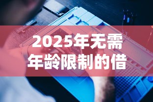 2025年无需年龄限制的借钱？推荐5个十八岁借款平台秒过的软件
