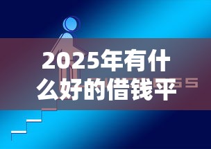 2025年有什么好的借钱平台，试试这5个什么借钱平台靠谱