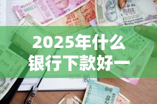 2025年什么银行下款好一点：公布5个借款平台借钱