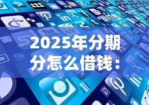 2025年分期分怎么借钱：公布五个网贷借款平台好贷