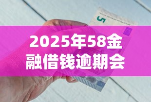 2025年58金融借钱逾期会咋样？分享五个网贷口子交流论坛