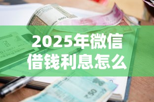 2025年微信借钱利息怎么算逾期，梳理五个黑征信口子