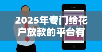 2025年专门给花户放款的平台有哪些软件，公布5个哪些网贷平台上征信
