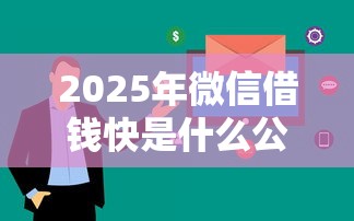 2025年微信借钱快是什么公司？看看这五个可靠的借钱平台