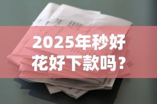 2025年好享管家能下款么安卓版：梳理五个芝麻分贷款平台