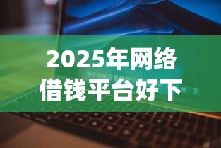 2025年网贷哪个放款容易下款的：看看这五个网贷大口子轻松借app