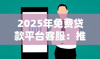 2025年免费贷款平台客服:推荐5个大学生能贷款的平台
