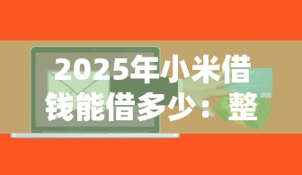 2025年小米借钱能借多少：整合五个失信人员可以借到钱的软件